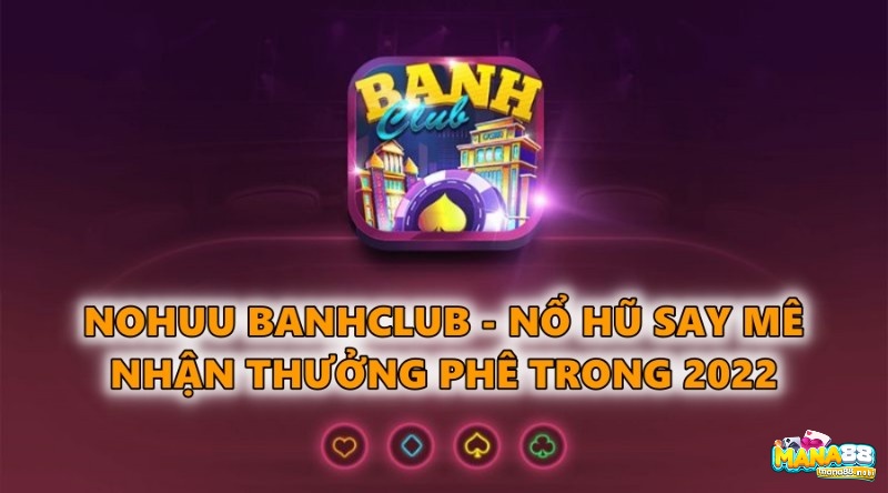 Nohuu Banhclub – Nổ hũ say mê nhận thưởng phê trong 2022