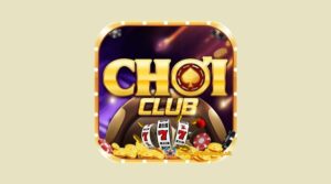 Choi club – Sòng bài hoàng gia uy tín nhất năm 2023