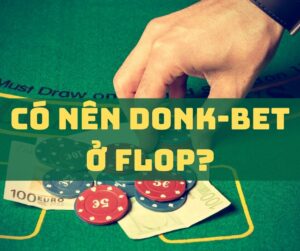 Donk bet Poker là gì? Thời điểm thích hợp để Donk bet Poker